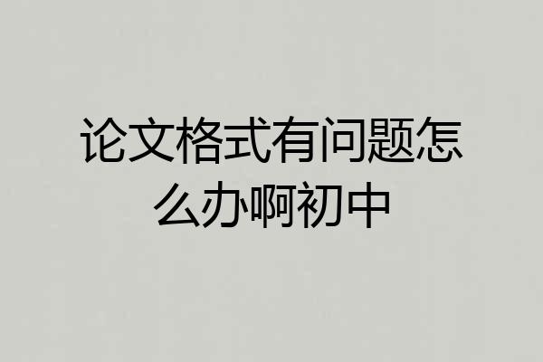 论文格式有问题怎么办啊初中