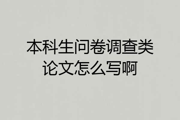 本科生问卷调查类论文怎么写啊