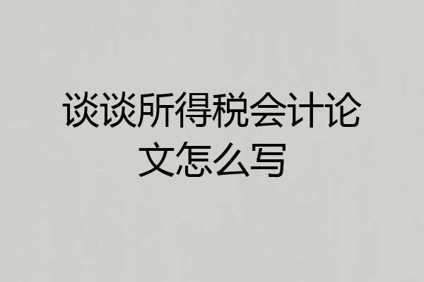 谈谈所得税会计论文怎么写