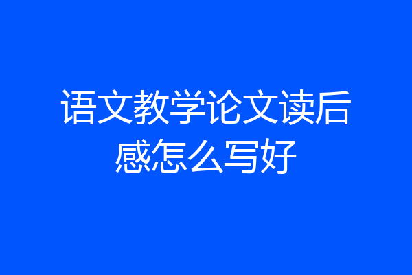 语文教学论文读后感怎么写好