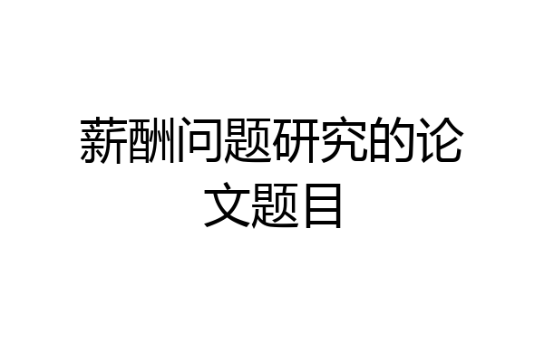 薪酬问题研究的论文题目