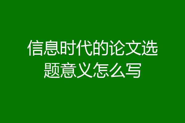信息时代的论文选题意义怎么写