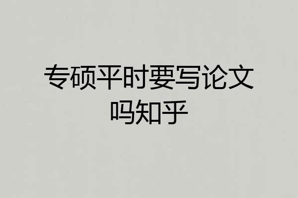 专硕平时要写论文吗知乎