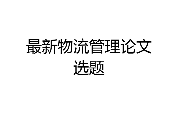 最新物流管理论文选题