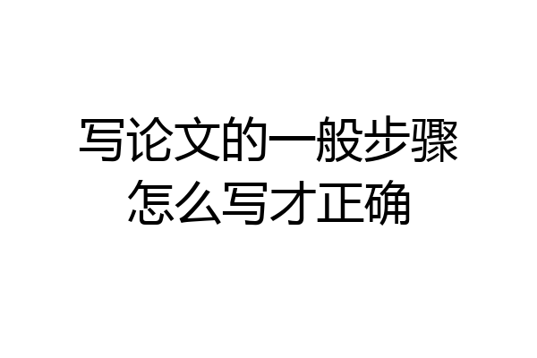 写论文的一般步骤怎么写才正确