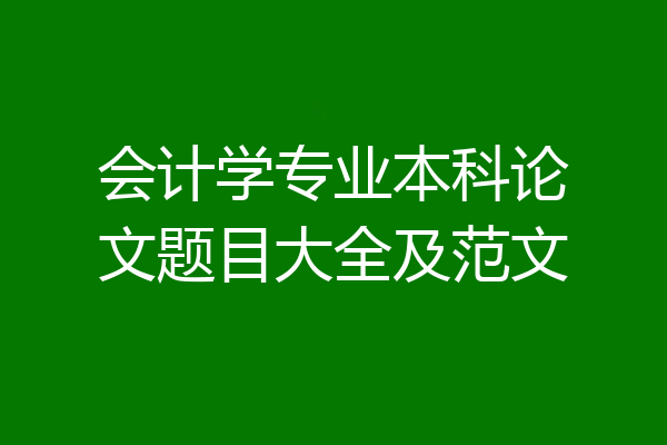 会计学专业本科论文题目大全及范文