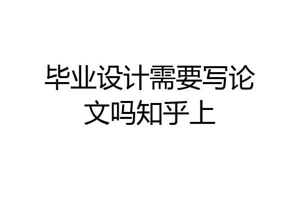 毕业设计需要写论文吗知乎上