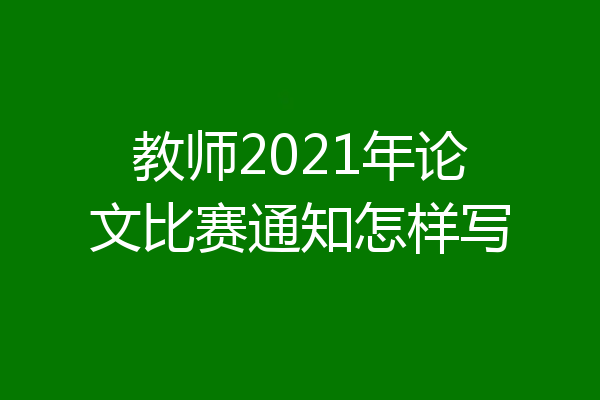 教师2021年论文比赛通知怎样写