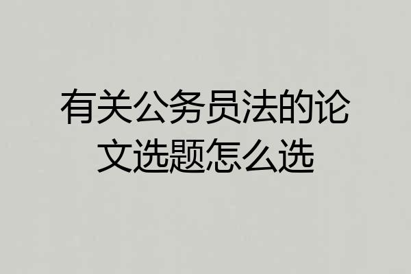 有关公务员法的论文选题怎么选