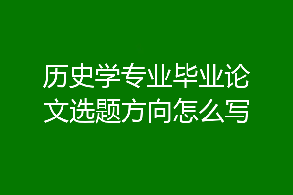 历史学专业毕业论文选题方向怎么写