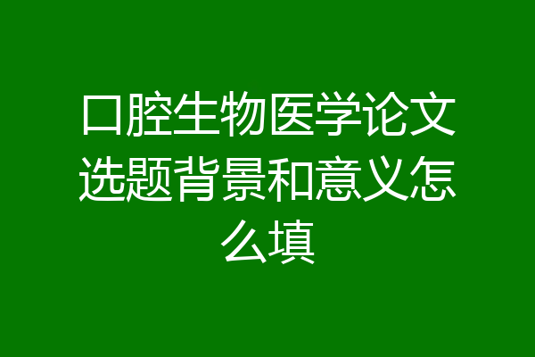 口腔生物医学论文选题背景和意义怎么填