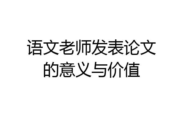语文老师发表论文的意义与价值