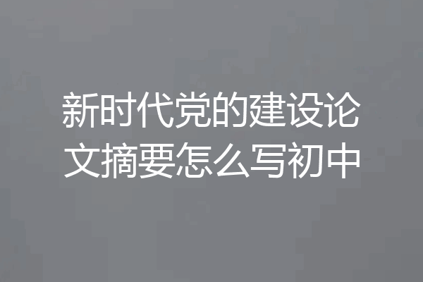 新时代党的建设论文摘要怎么写初中