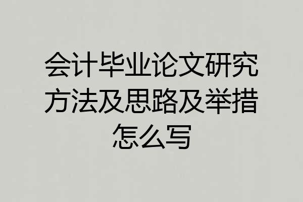 会计毕业论文研究方法及思路及举措怎么写