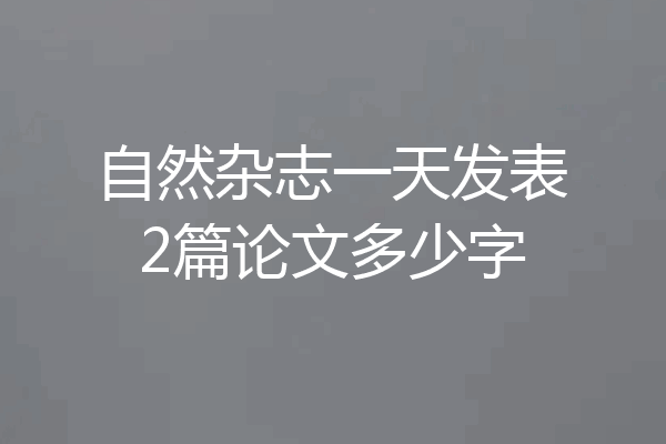 自然杂志一天发表2篇论文多少字