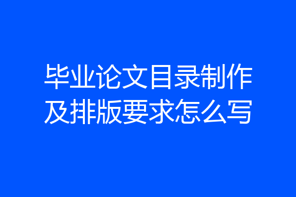 毕业论文目录制作及排版要求怎么写