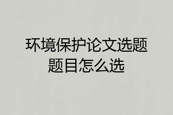 环境保护论文选题题目怎么选
