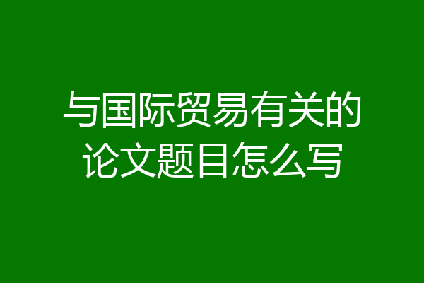 与国际贸易有关的论文题目怎么写