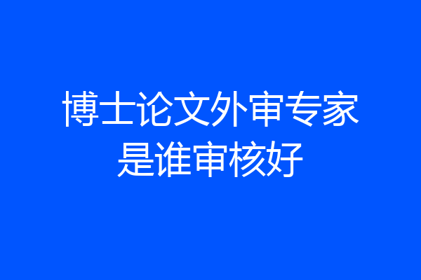 博士论文外审专家是谁审核好