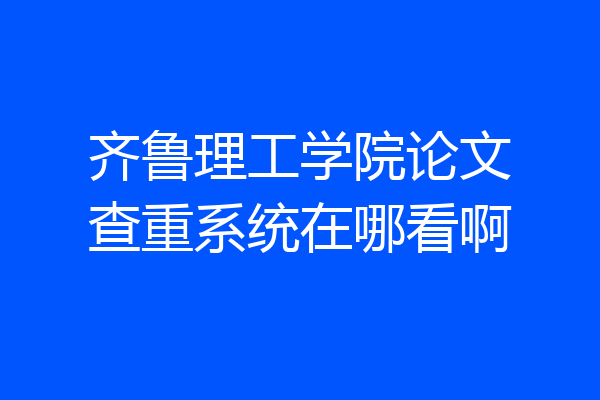 齐鲁理工学院论文查重系统在哪看啊