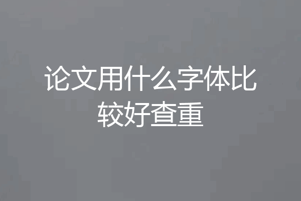 论文用什么字体比较好查重
