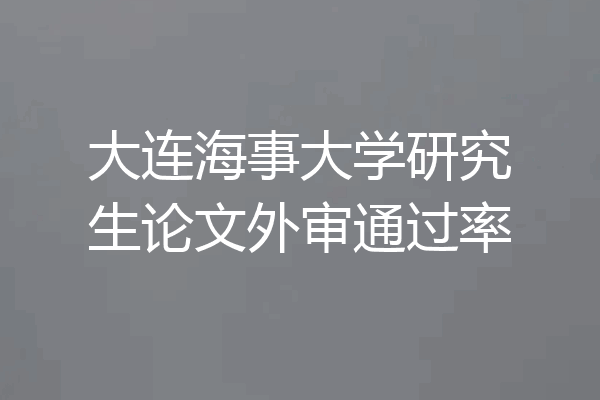 大连海事大学研究生论文外审通过率