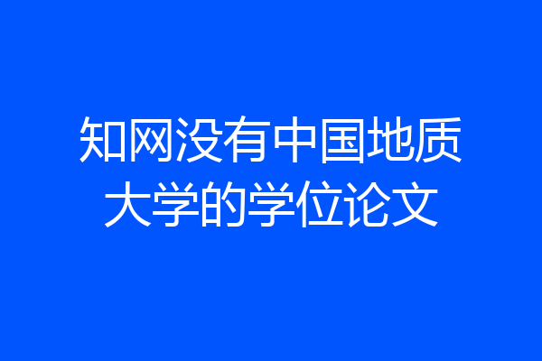 知网没有中国地质大学的学位论文