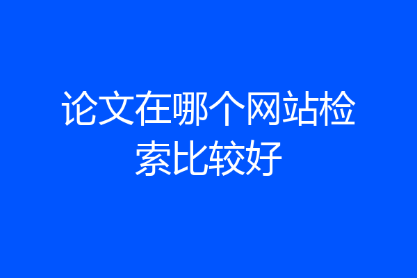 论文在哪个网站检索比较好