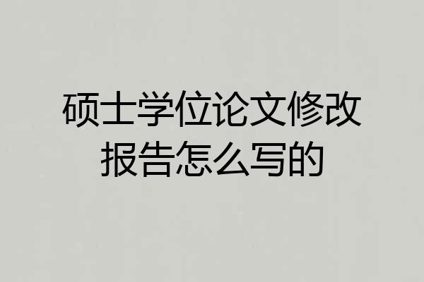 硕士学位论文修改报告怎么写的