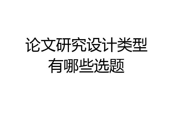 论文研究设计类型有哪些选题