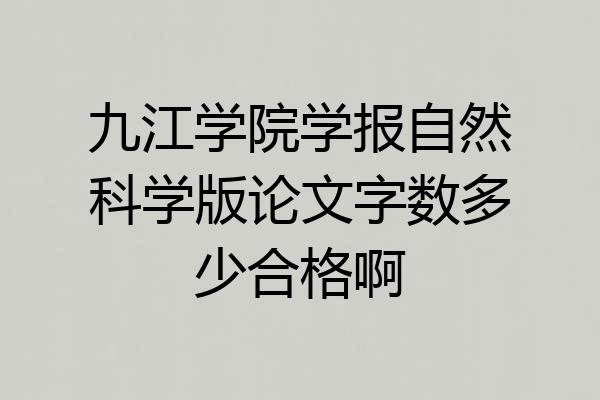 九江学院学报自然科学版论文字数多少合格啊