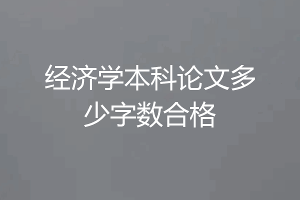 经济学本科论文多少字数合格