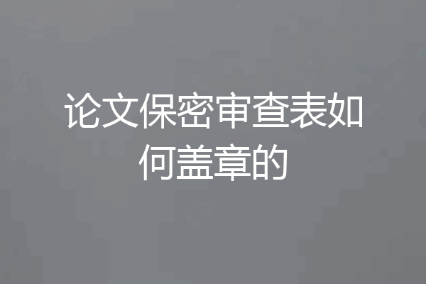论文保密审查表如何盖章的