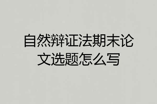 自然辩证法期末论文选题怎么写