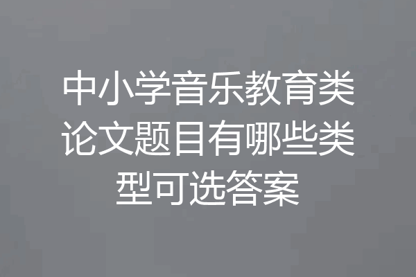 中小学音乐教育类论文题目有哪些类型可选答案
