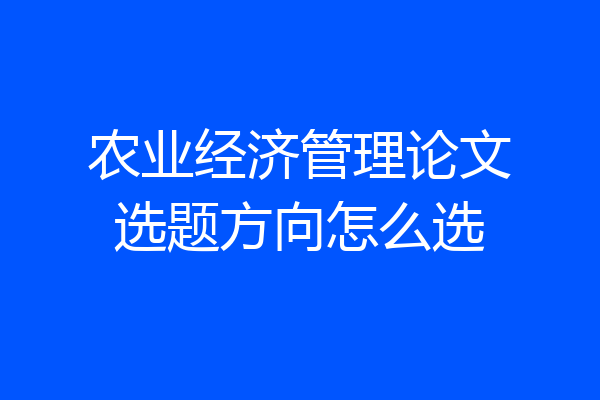 农业经济管理论文选题方向怎么选
