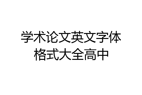 学术论文英文字体格式大全高中