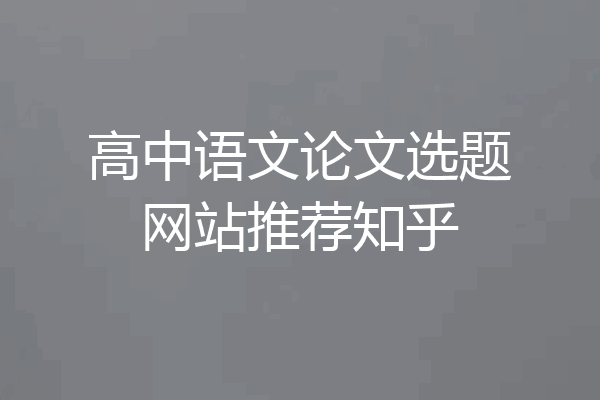 高中语文论文选题网站推荐知乎