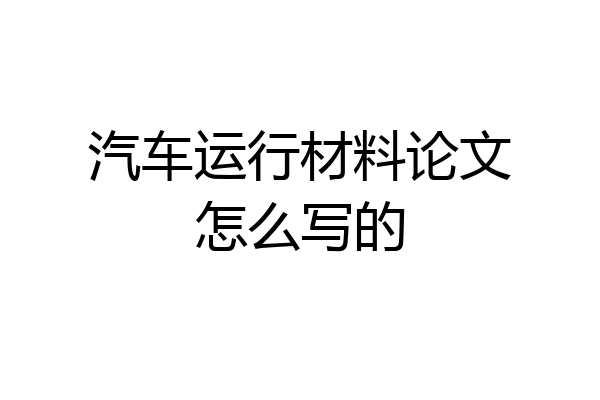汽车运行材料论文怎么写的