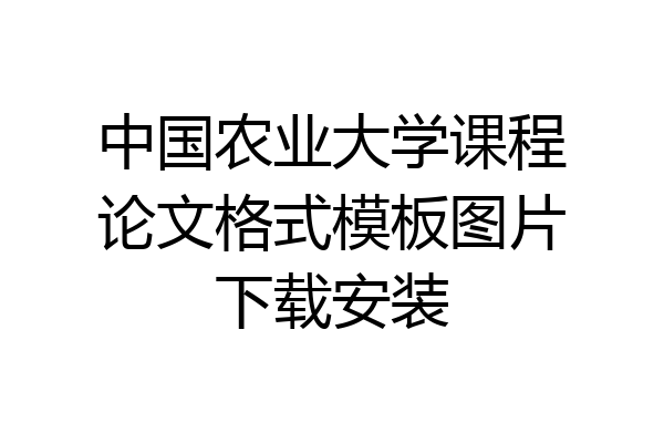 中国农业大学课程论文格式模板图片下载安装