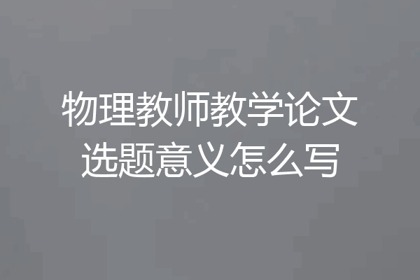 物理教师教学论文选题意义怎么写