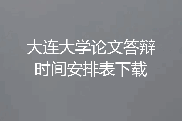 大连大学论文答辩时间安排表下载