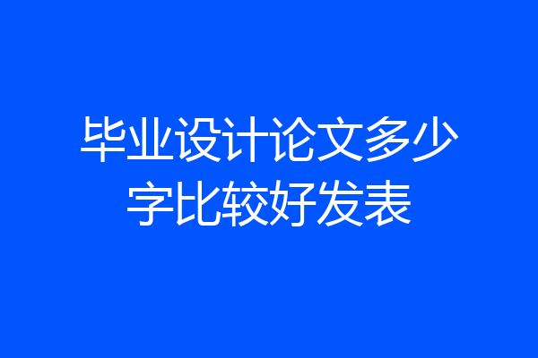 毕业设计论文多少字比较好发表