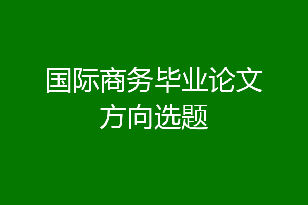 国际商务毕业论文方向选题