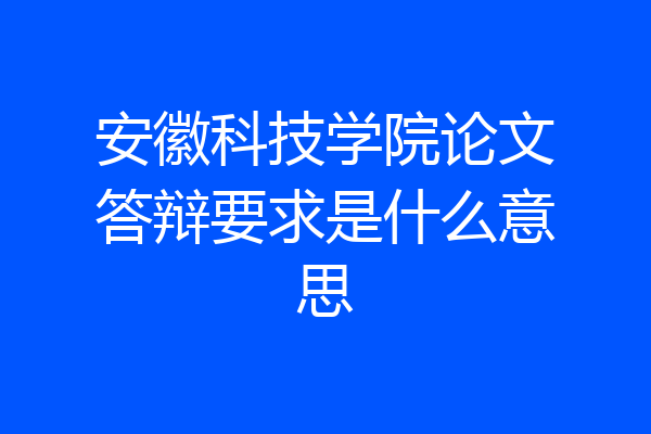安徽科技学院论文答辩要求是什么意思