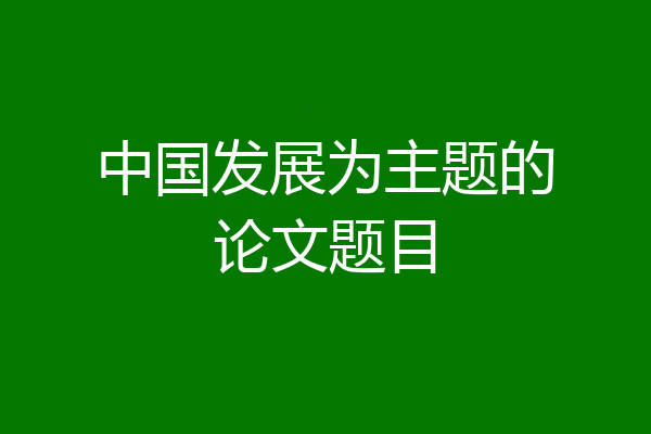 中国发展为主题的论文题目
