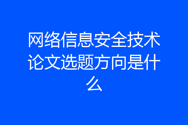 网络信息安全技术论文选题方向是什么
