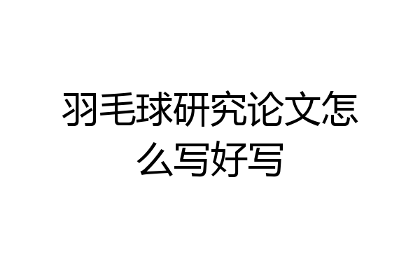 羽毛球研究论文怎么写好写