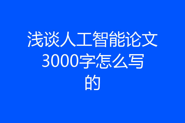 浅谈人工智能论文3000字怎么写的