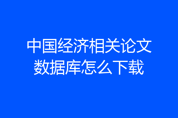 中国经济相关论文数据库怎么下载